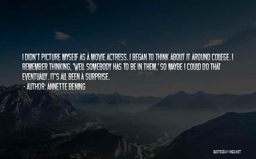 Annette Bening Quotes: I Didn't Picture Myself As A Movie Actress. I Began To Think About It Around College. I Remember Thinking, 'well