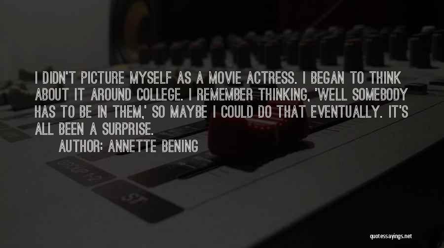 Annette Bening Quotes: I Didn't Picture Myself As A Movie Actress. I Began To Think About It Around College. I Remember Thinking, 'well