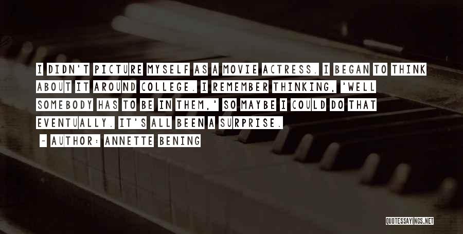 Annette Bening Quotes: I Didn't Picture Myself As A Movie Actress. I Began To Think About It Around College. I Remember Thinking, 'well