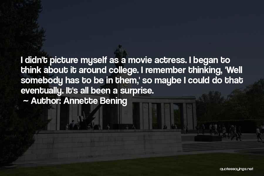 Annette Bening Quotes: I Didn't Picture Myself As A Movie Actress. I Began To Think About It Around College. I Remember Thinking, 'well