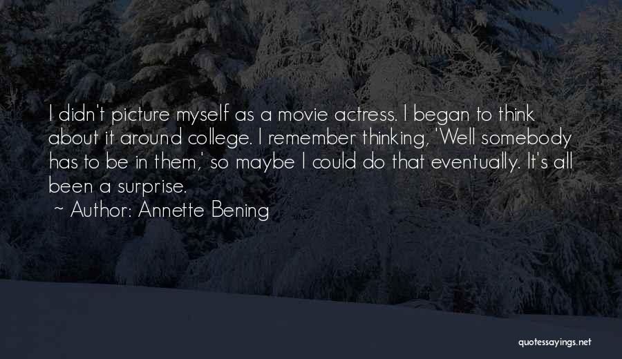 Annette Bening Quotes: I Didn't Picture Myself As A Movie Actress. I Began To Think About It Around College. I Remember Thinking, 'well