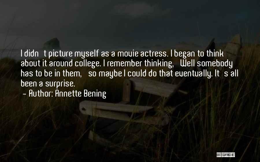 Annette Bening Quotes: I Didn't Picture Myself As A Movie Actress. I Began To Think About It Around College. I Remember Thinking, 'well