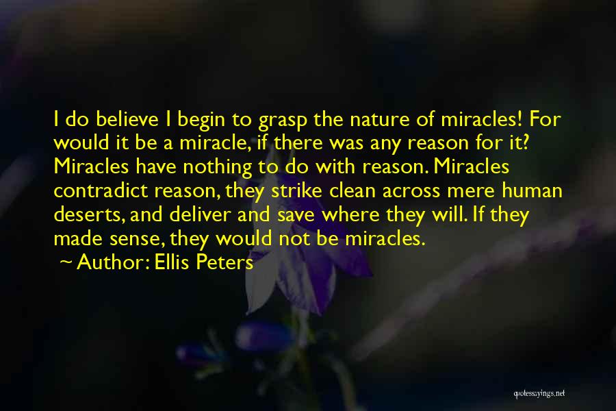 Ellis Peters Quotes: I Do Believe I Begin To Grasp The Nature Of Miracles! For Would It Be A Miracle, If There Was