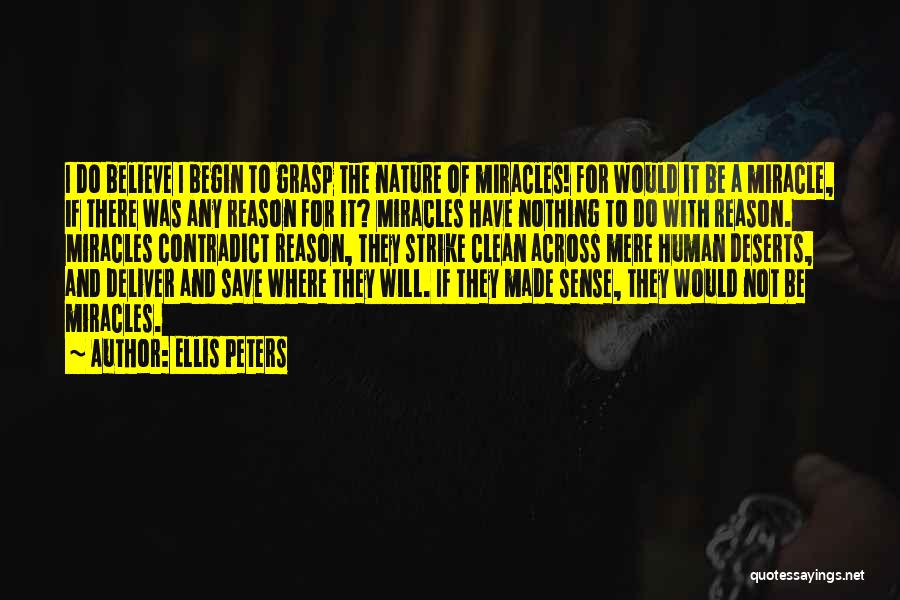 Ellis Peters Quotes: I Do Believe I Begin To Grasp The Nature Of Miracles! For Would It Be A Miracle, If There Was