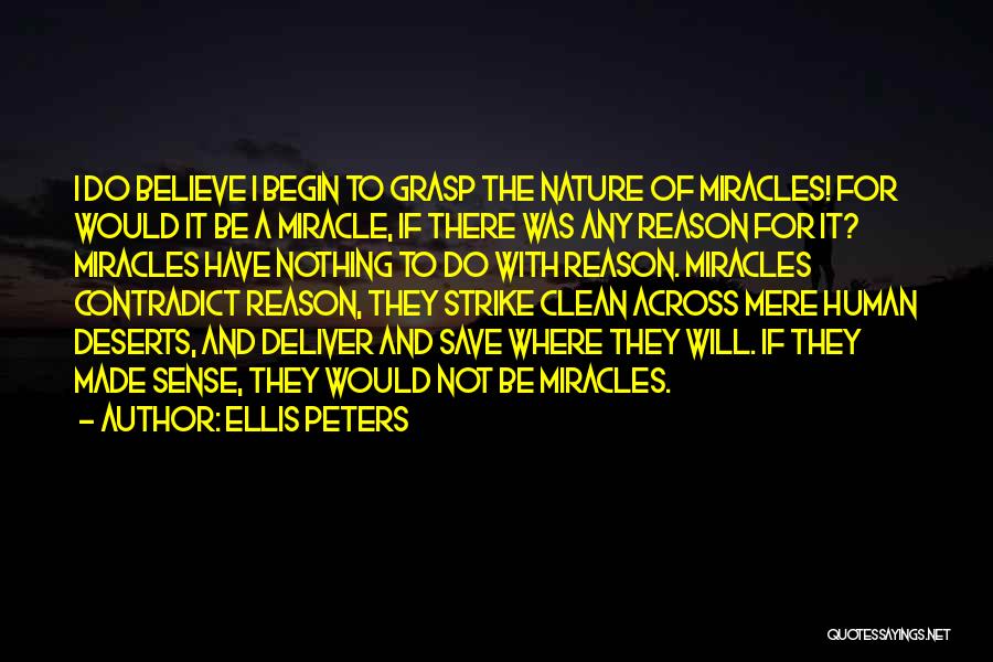 Ellis Peters Quotes: I Do Believe I Begin To Grasp The Nature Of Miracles! For Would It Be A Miracle, If There Was