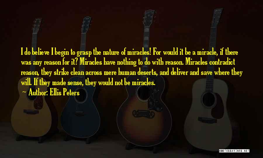 Ellis Peters Quotes: I Do Believe I Begin To Grasp The Nature Of Miracles! For Would It Be A Miracle, If There Was