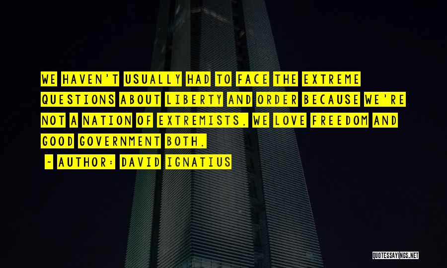 David Ignatius Quotes: We Haven't Usually Had To Face The Extreme Questions About Liberty And Order Because We're Not A Nation Of Extremists.