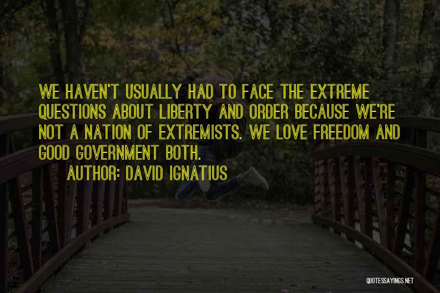 David Ignatius Quotes: We Haven't Usually Had To Face The Extreme Questions About Liberty And Order Because We're Not A Nation Of Extremists.