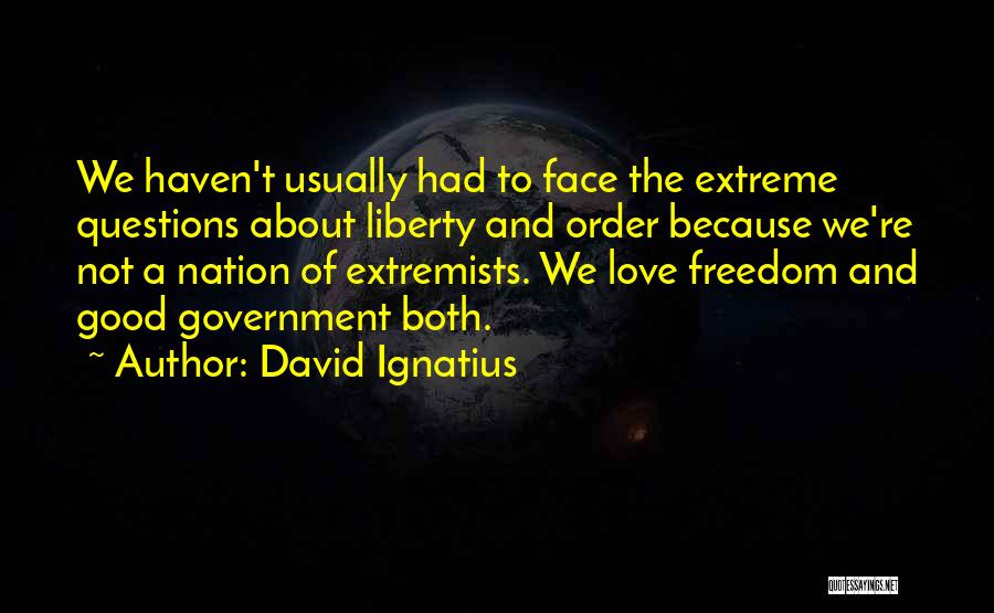 David Ignatius Quotes: We Haven't Usually Had To Face The Extreme Questions About Liberty And Order Because We're Not A Nation Of Extremists.