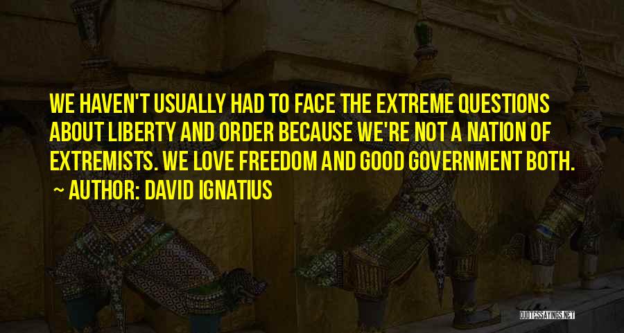 David Ignatius Quotes: We Haven't Usually Had To Face The Extreme Questions About Liberty And Order Because We're Not A Nation Of Extremists.