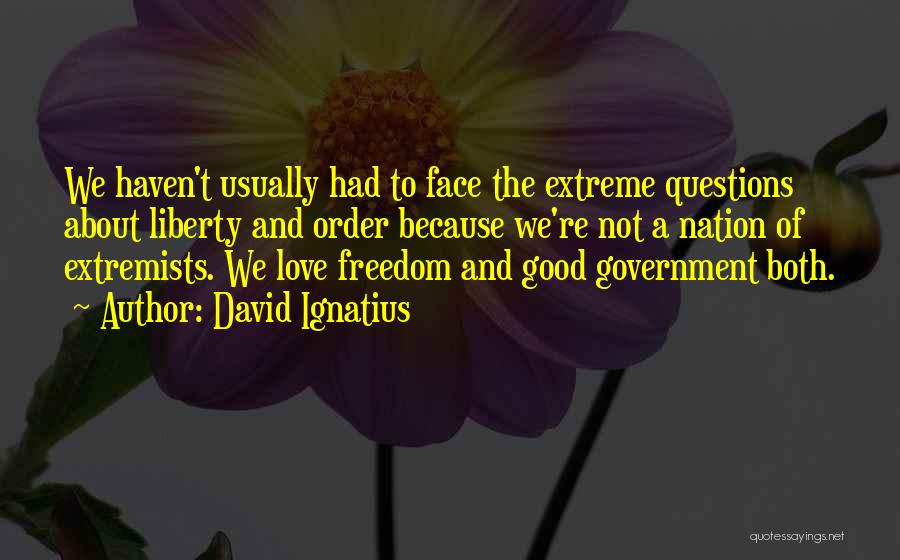 David Ignatius Quotes: We Haven't Usually Had To Face The Extreme Questions About Liberty And Order Because We're Not A Nation Of Extremists.