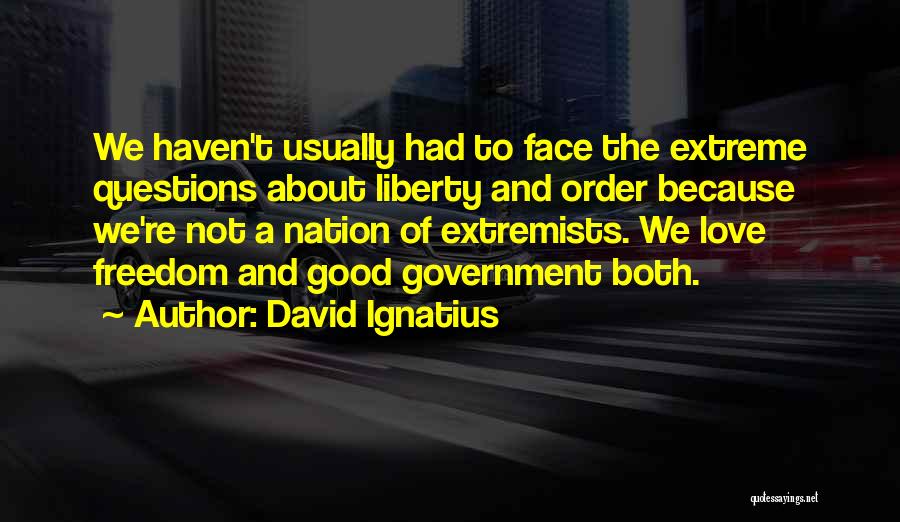 David Ignatius Quotes: We Haven't Usually Had To Face The Extreme Questions About Liberty And Order Because We're Not A Nation Of Extremists.