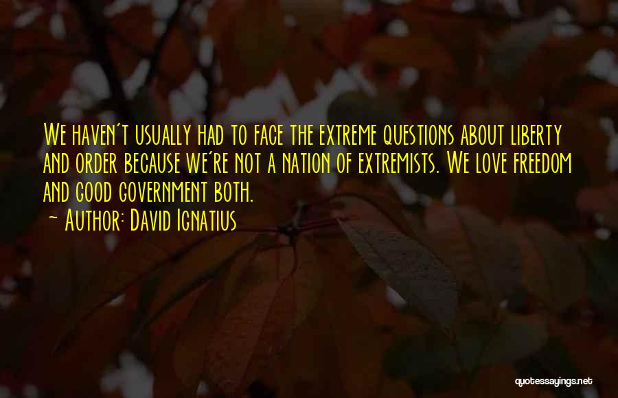 David Ignatius Quotes: We Haven't Usually Had To Face The Extreme Questions About Liberty And Order Because We're Not A Nation Of Extremists.