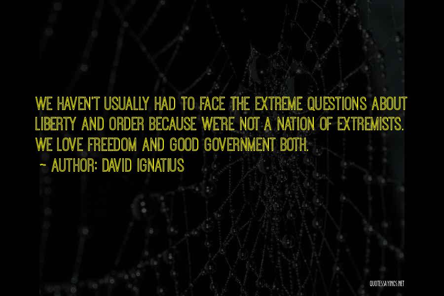 David Ignatius Quotes: We Haven't Usually Had To Face The Extreme Questions About Liberty And Order Because We're Not A Nation Of Extremists.