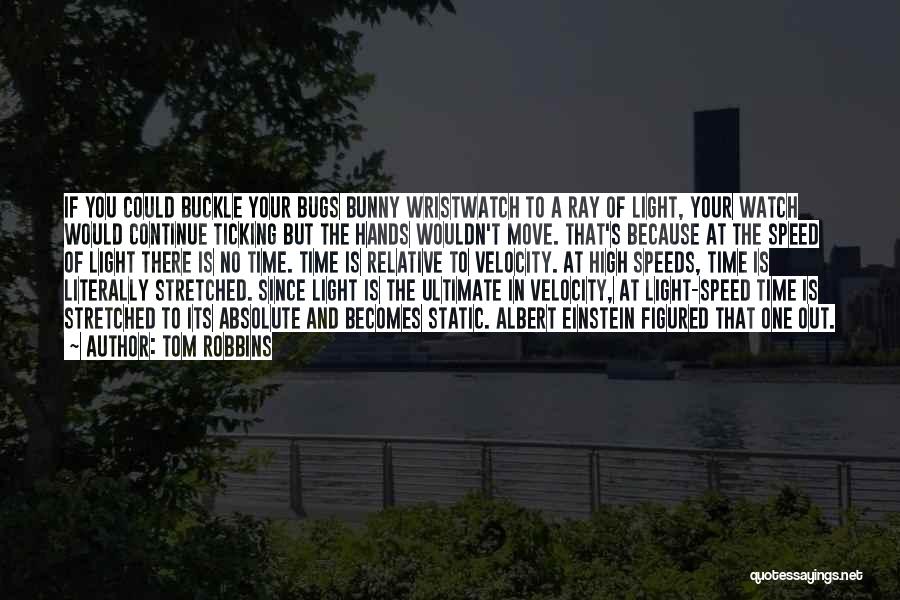 Tom Robbins Quotes: If You Could Buckle Your Bugs Bunny Wristwatch To A Ray Of Light, Your Watch Would Continue Ticking But The