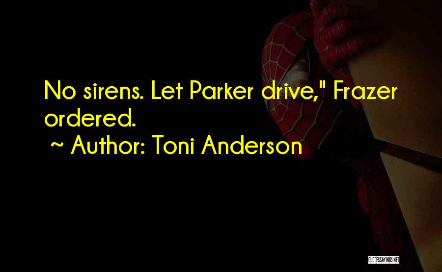Toni Anderson Quotes: No Sirens. Let Parker Drive, Frazer Ordered.
