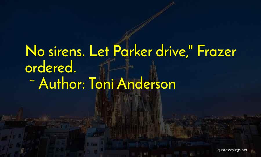 Toni Anderson Quotes: No Sirens. Let Parker Drive, Frazer Ordered.