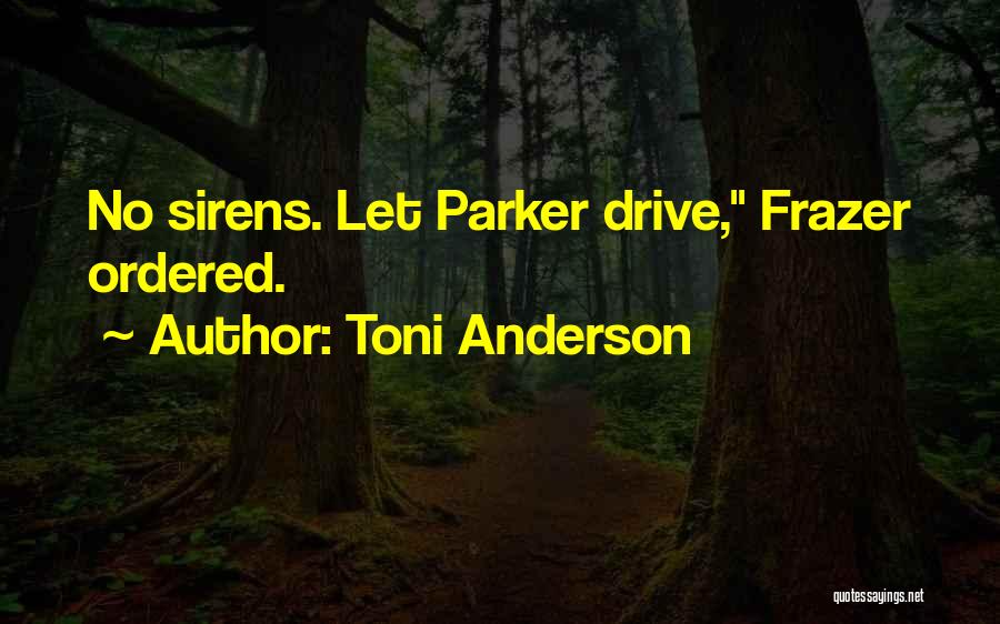 Toni Anderson Quotes: No Sirens. Let Parker Drive, Frazer Ordered.