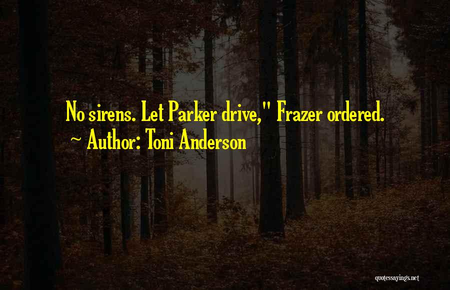 Toni Anderson Quotes: No Sirens. Let Parker Drive, Frazer Ordered.