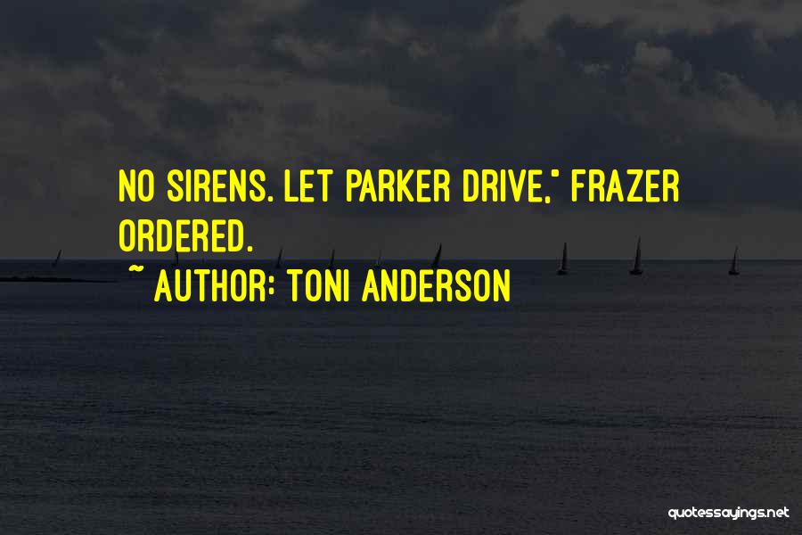 Toni Anderson Quotes: No Sirens. Let Parker Drive, Frazer Ordered.