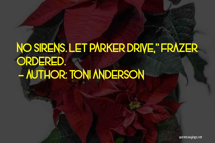 Toni Anderson Quotes: No Sirens. Let Parker Drive, Frazer Ordered.