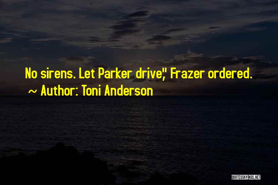 Toni Anderson Quotes: No Sirens. Let Parker Drive, Frazer Ordered.