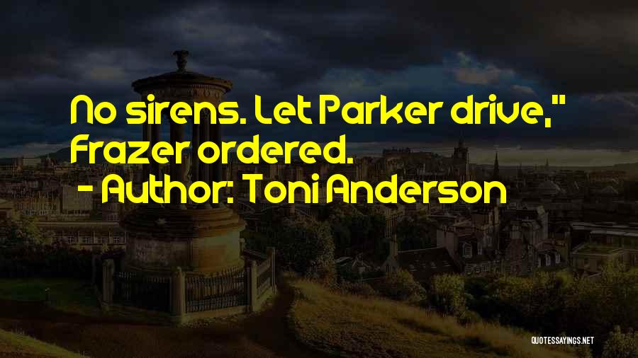 Toni Anderson Quotes: No Sirens. Let Parker Drive, Frazer Ordered.