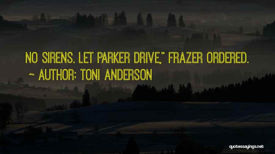 Toni Anderson Quotes: No Sirens. Let Parker Drive, Frazer Ordered.