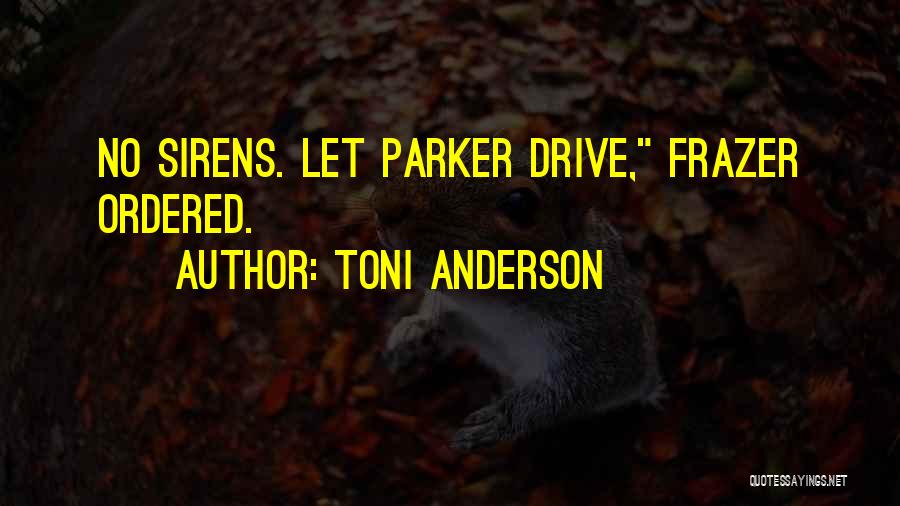 Toni Anderson Quotes: No Sirens. Let Parker Drive, Frazer Ordered.