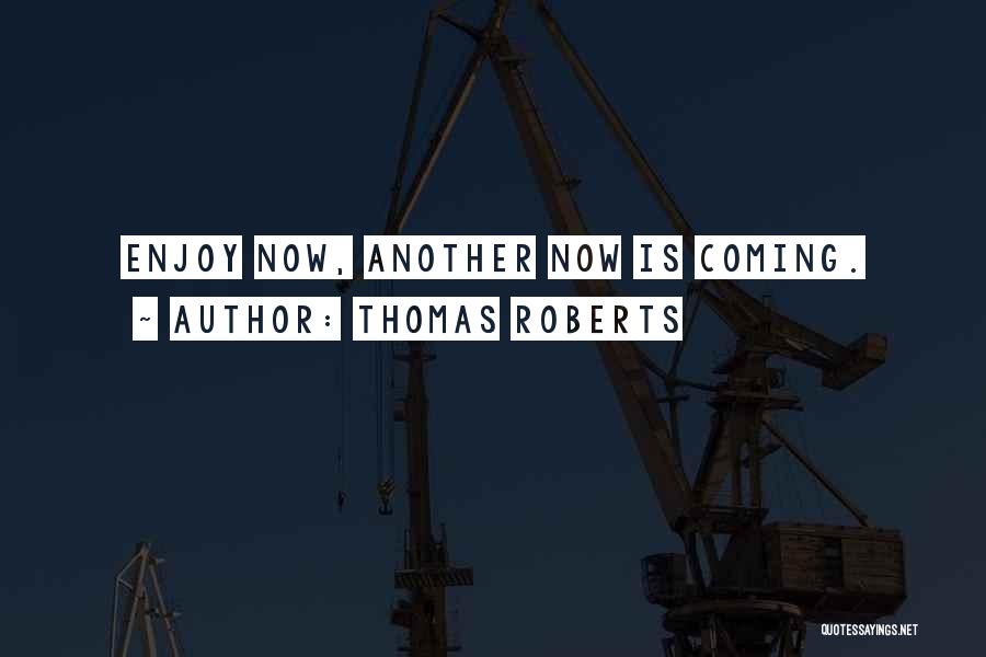 Thomas Roberts Quotes: Enjoy Now, Another Now Is Coming.