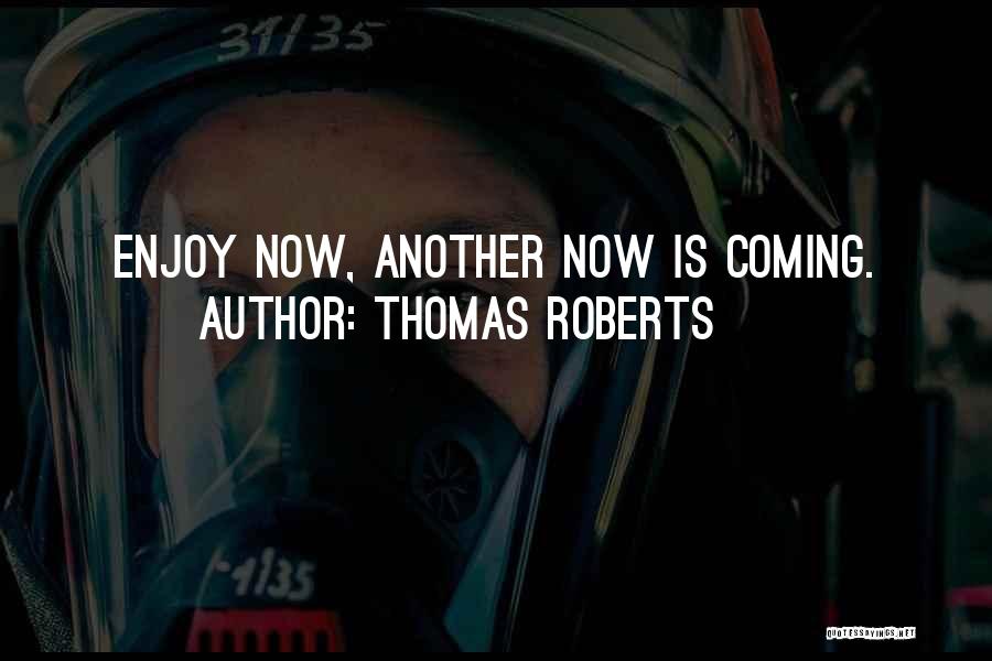 Thomas Roberts Quotes: Enjoy Now, Another Now Is Coming.