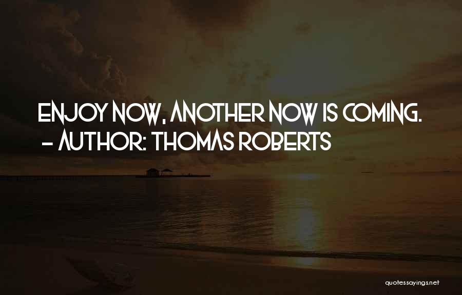 Thomas Roberts Quotes: Enjoy Now, Another Now Is Coming.