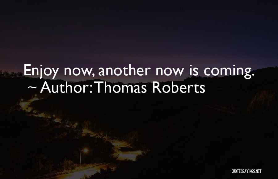 Thomas Roberts Quotes: Enjoy Now, Another Now Is Coming.