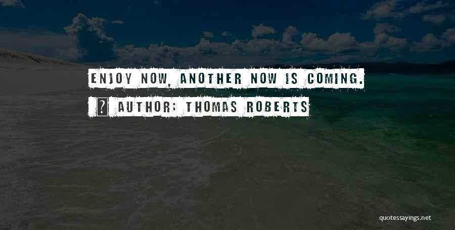 Thomas Roberts Quotes: Enjoy Now, Another Now Is Coming.