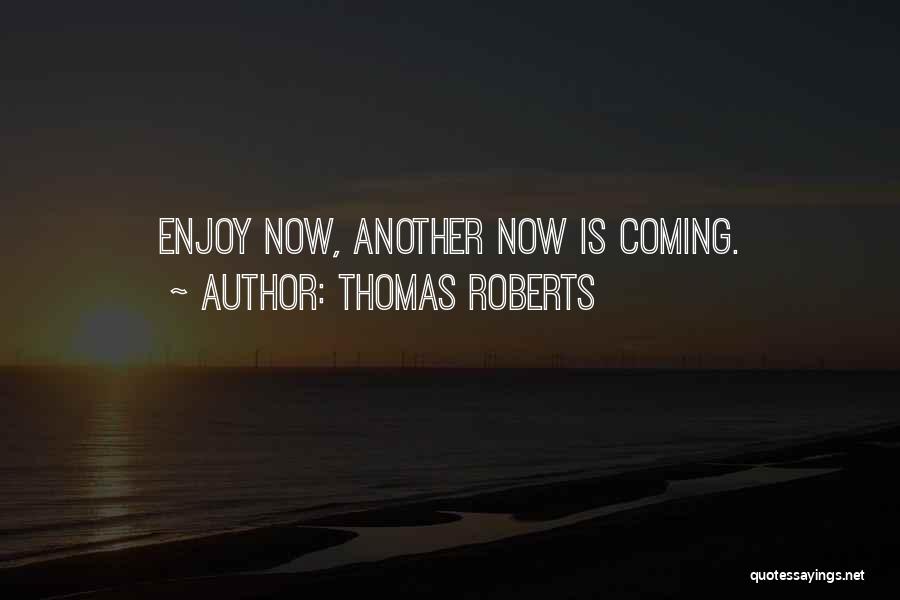 Thomas Roberts Quotes: Enjoy Now, Another Now Is Coming.