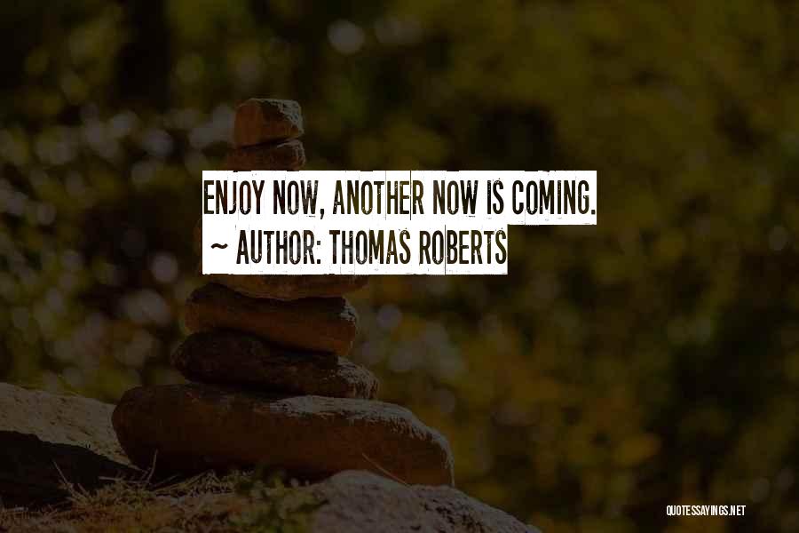 Thomas Roberts Quotes: Enjoy Now, Another Now Is Coming.