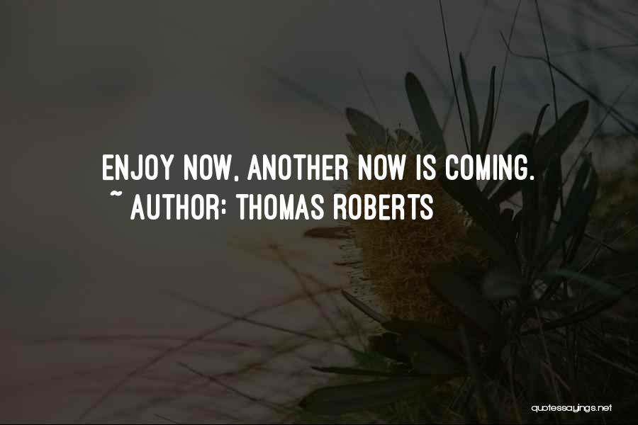 Thomas Roberts Quotes: Enjoy Now, Another Now Is Coming.