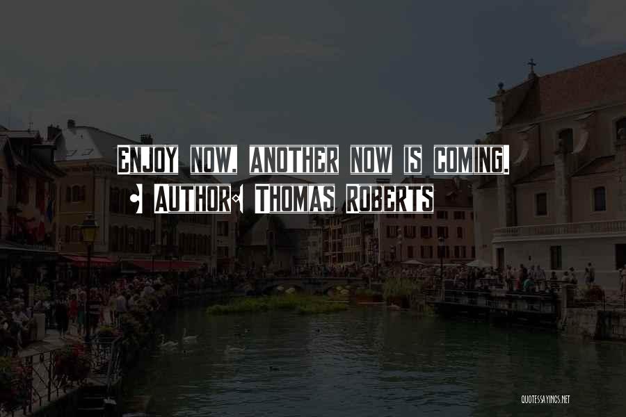 Thomas Roberts Quotes: Enjoy Now, Another Now Is Coming.