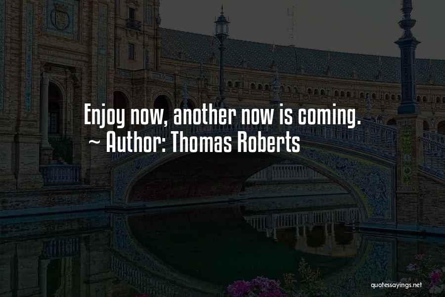 Thomas Roberts Quotes: Enjoy Now, Another Now Is Coming.