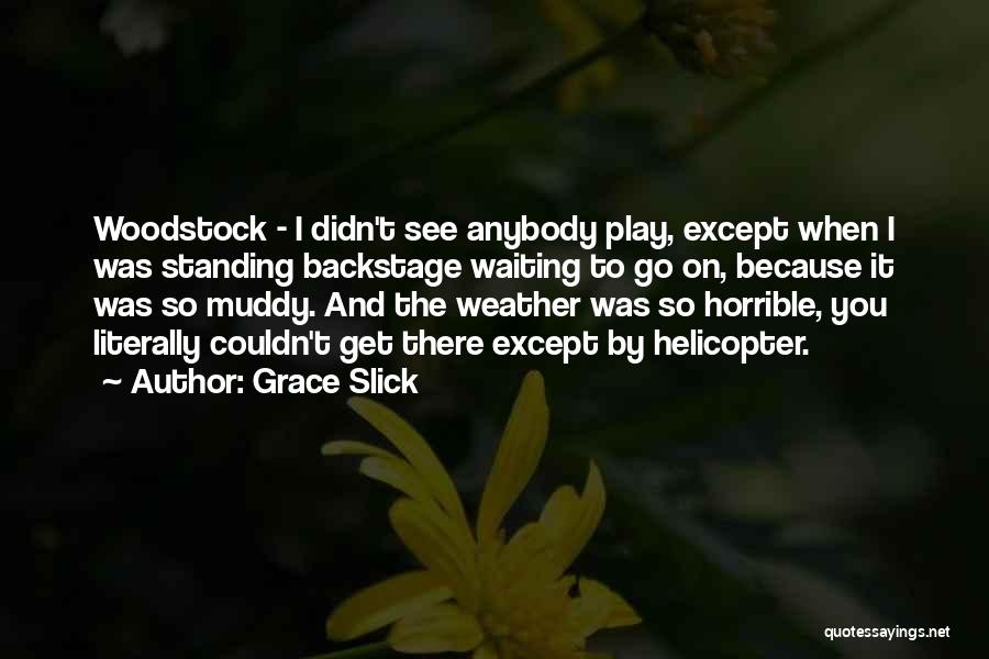 Grace Slick Quotes: Woodstock - I Didn't See Anybody Play, Except When I Was Standing Backstage Waiting To Go On, Because It Was