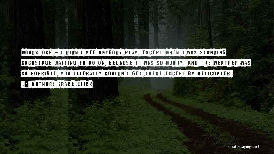 Grace Slick Quotes: Woodstock - I Didn't See Anybody Play, Except When I Was Standing Backstage Waiting To Go On, Because It Was
