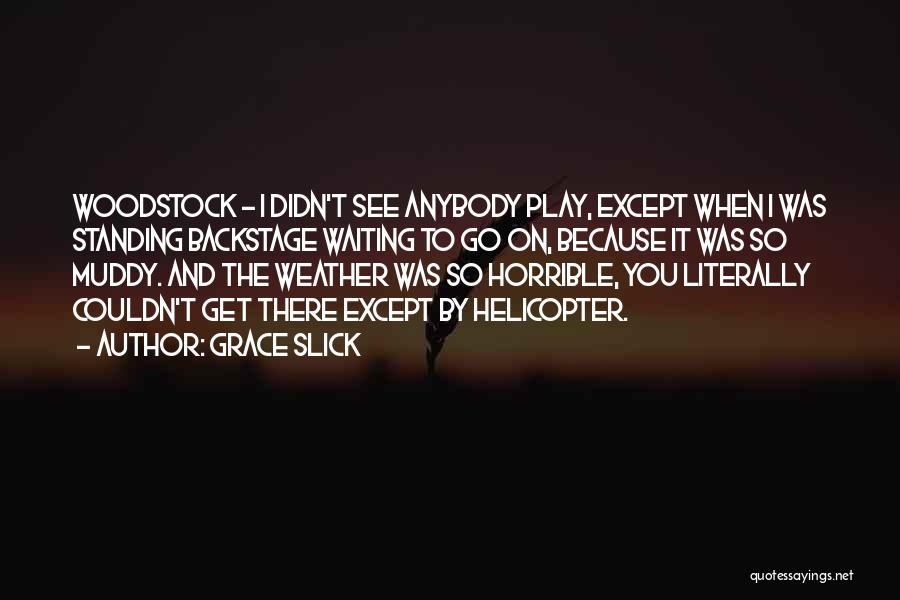 Grace Slick Quotes: Woodstock - I Didn't See Anybody Play, Except When I Was Standing Backstage Waiting To Go On, Because It Was