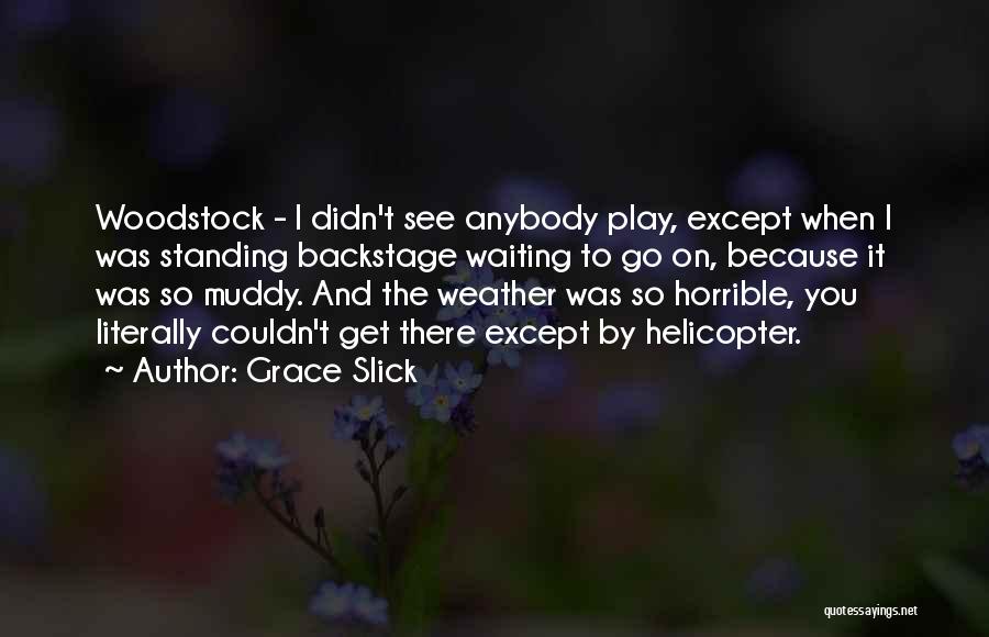 Grace Slick Quotes: Woodstock - I Didn't See Anybody Play, Except When I Was Standing Backstage Waiting To Go On, Because It Was