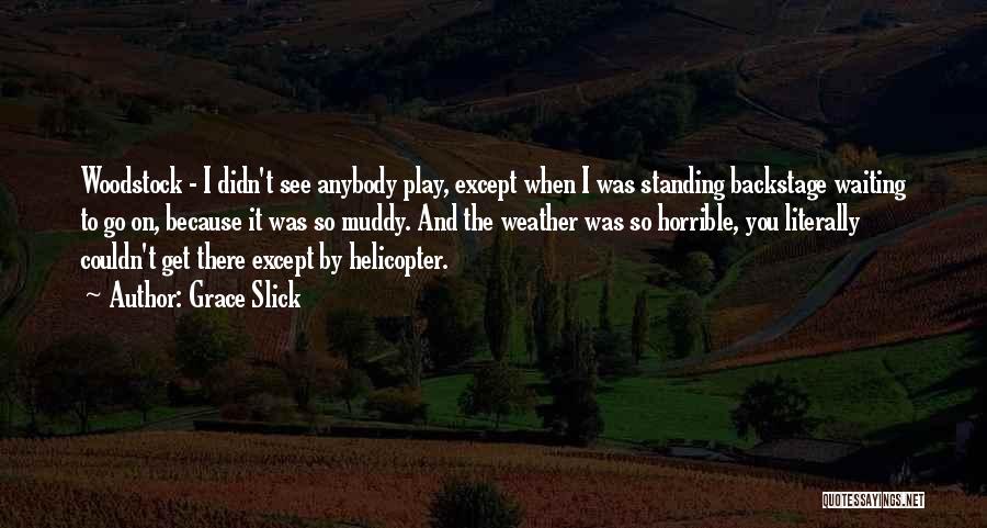 Grace Slick Quotes: Woodstock - I Didn't See Anybody Play, Except When I Was Standing Backstage Waiting To Go On, Because It Was