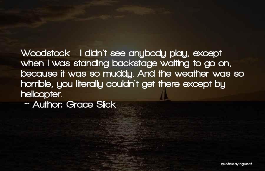 Grace Slick Quotes: Woodstock - I Didn't See Anybody Play, Except When I Was Standing Backstage Waiting To Go On, Because It Was