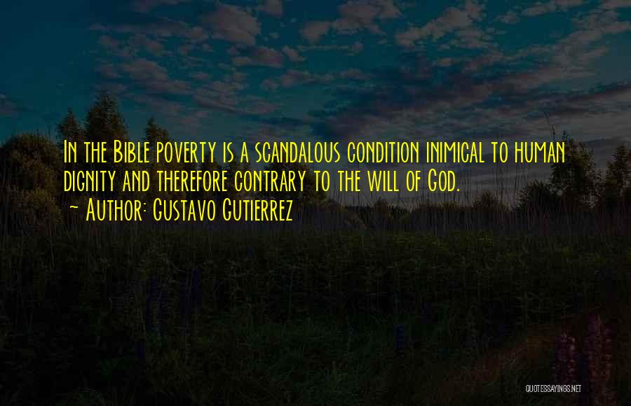 Gustavo Gutierrez Quotes: In The Bible Poverty Is A Scandalous Condition Inimical To Human Dignity And Therefore Contrary To The Will Of God.