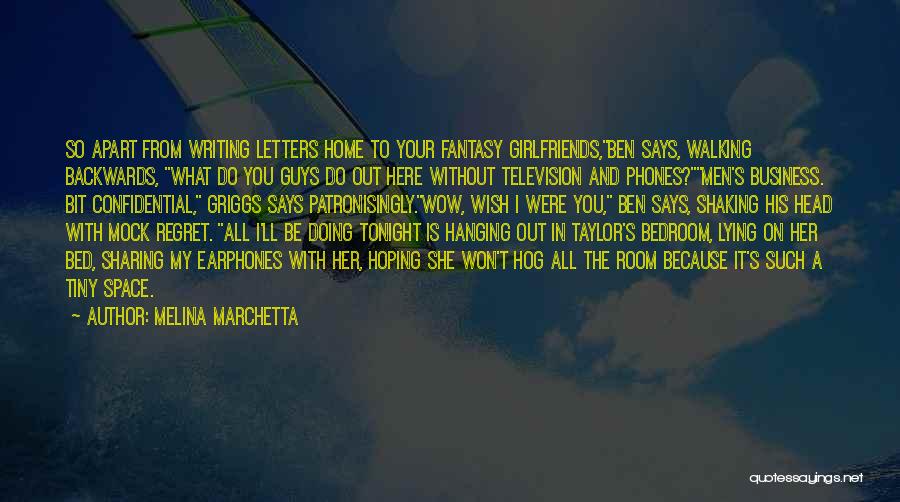 Melina Marchetta Quotes: So Apart From Writing Letters Home To Your Fantasy Girlfriends,ben Says, Walking Backwards, What Do You Guys Do Out Here