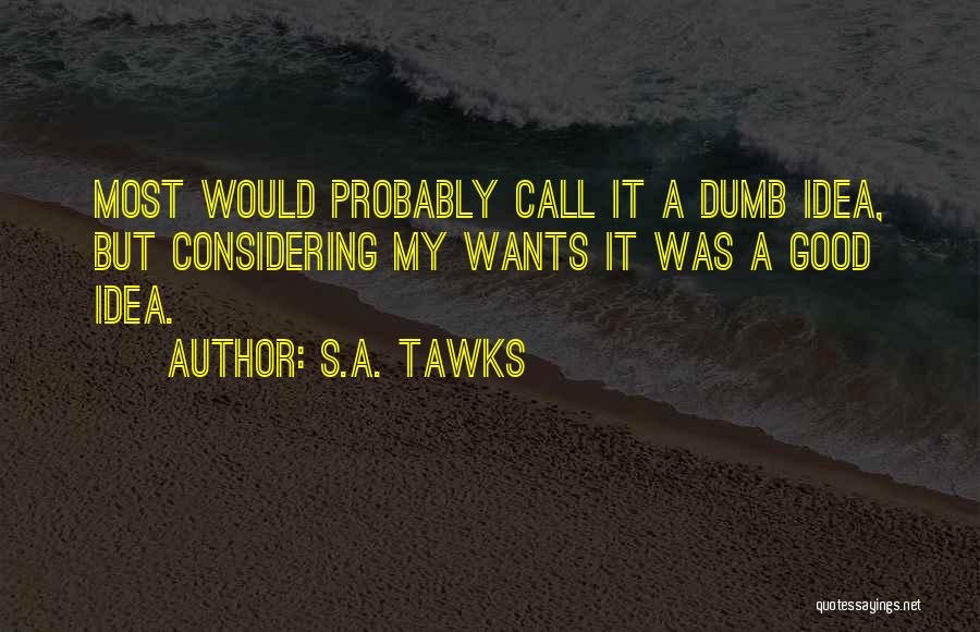 S.A. Tawks Quotes: Most Would Probably Call It A Dumb Idea, But Considering My Wants It Was A Good Idea.