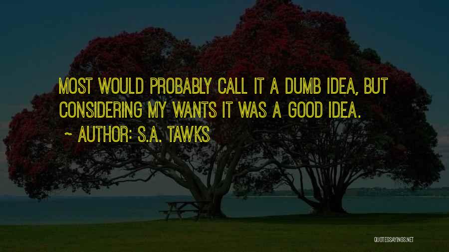 S.A. Tawks Quotes: Most Would Probably Call It A Dumb Idea, But Considering My Wants It Was A Good Idea.