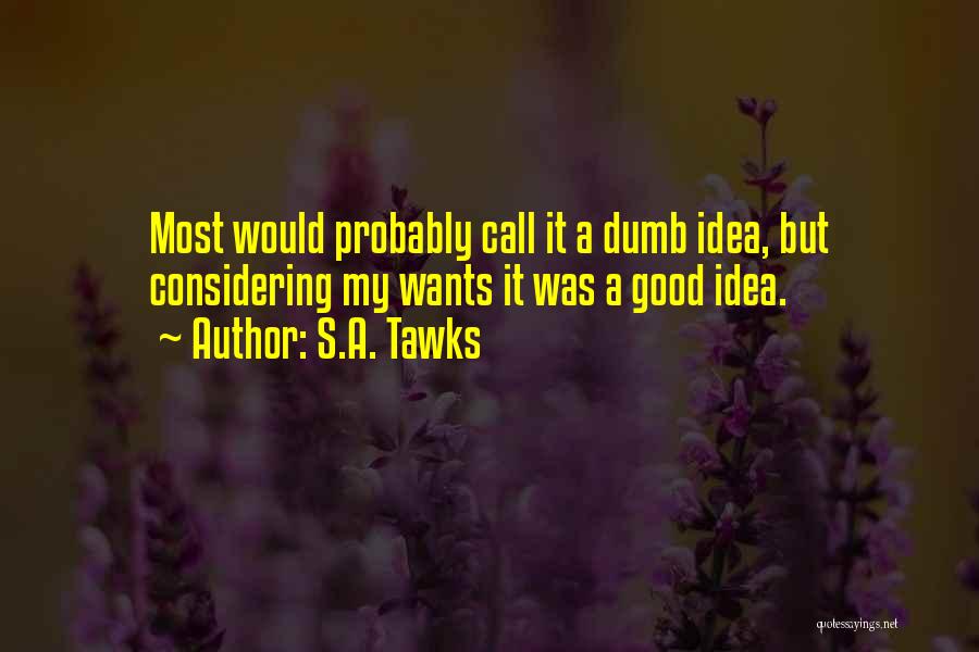 S.A. Tawks Quotes: Most Would Probably Call It A Dumb Idea, But Considering My Wants It Was A Good Idea.